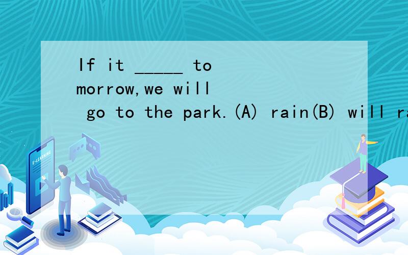 If it _____ tomorrow,we will go to the park.(A) rain(B) will rain(C) rains并说明理由