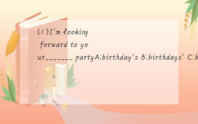 (1)I'm looking forward to your_______ partyA:birthday's B:birthdays' C:birthday D:birthdays(2)Much______to fight against pollutionA:have been done B:has been done C:had done D:has done