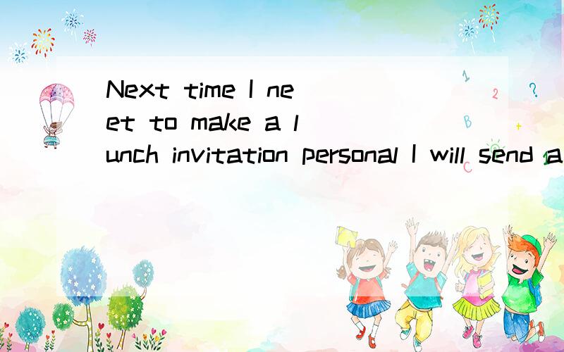 Next time I neet to make a lunch invitation personal I will send a letter.until then, I will stick with text message翻译