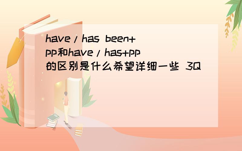 have/has been+pp和have/has+pp的区别是什么希望详细一些 3Q