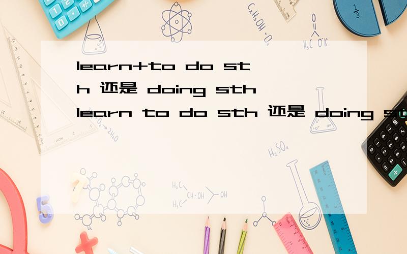 learn+to do sth 还是 doing sthlearn to do sth 还是 doing sth