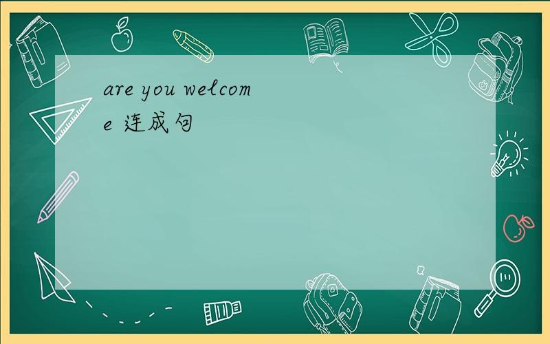 are you welcome 连成句