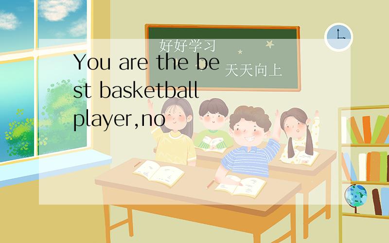 You are the best basketball player,no