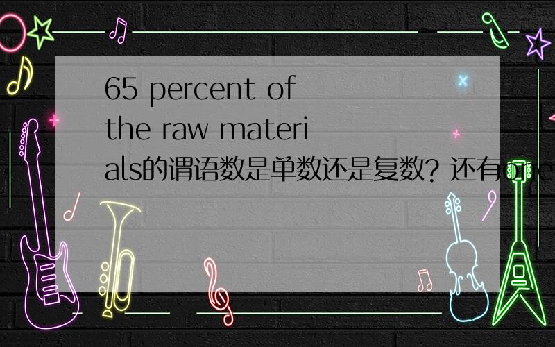 65 percent of the raw materials的谓语数是单数还是复数? 还有one65 percent of the raw materials的谓语数是单数还是复数?还有one third of the country 呢?