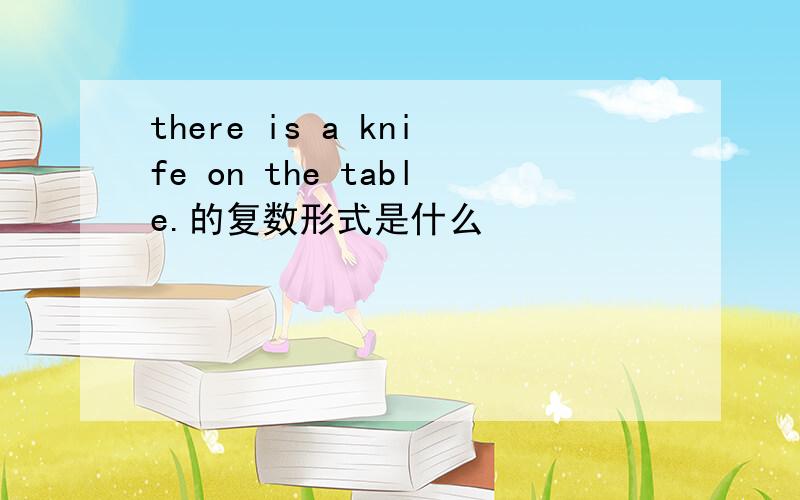 there is a knife on the table.的复数形式是什么
