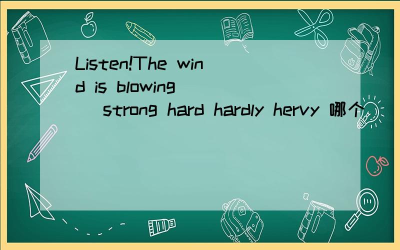 Listen!The wind is blowing ( )strong hard hardly hervy 哪个