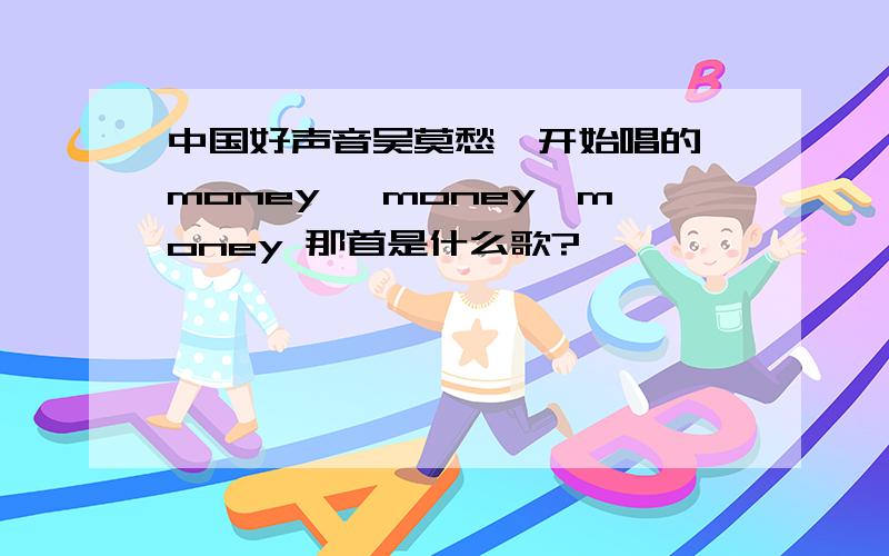 中国好声音吴莫愁一开始唱的 money ,money,money 那首是什么歌?