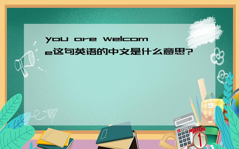 you are welcome这句英语的中文是什么意思?