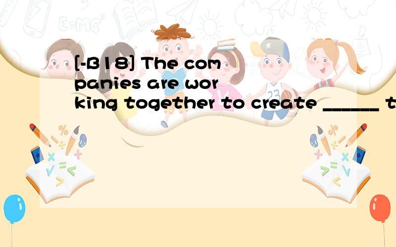 [-B18] The companies are working together to create ______ they hope will be the best means oftransport in the 21th century.A.which B.thatC.whatD.who翻译并分析
