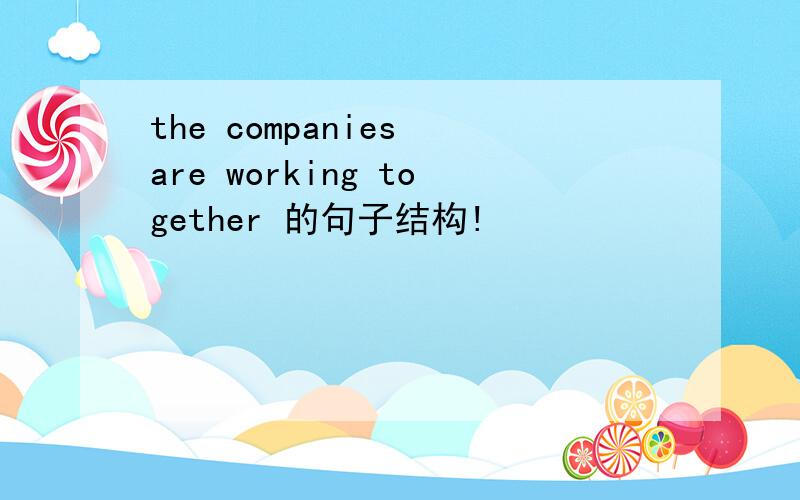 the companies are working together 的句子结构!