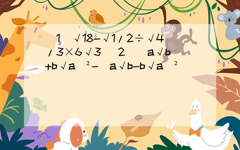（1）√18-√1/2÷√4/3×6√3 （2）（a√b+b√a)²-(a√b-b√a)²