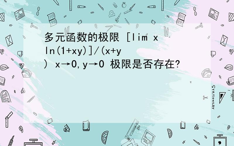 多元函数的极限 [lim xln(1+xy)]/(x+y) x→0,y→0 极限是否存在?