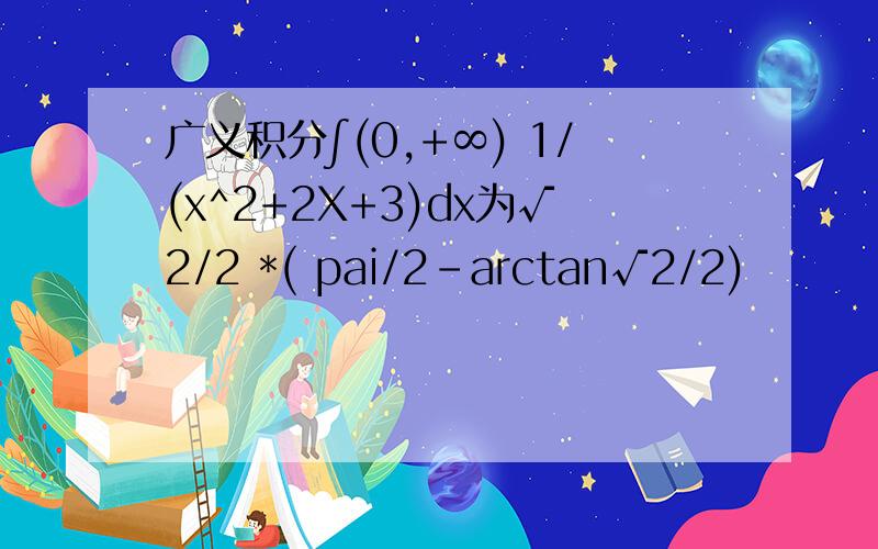 广义积分∫(0,+∞) 1/(x^2+2X+3)dx为√2/2 *( pai/2-arctan√2/2)