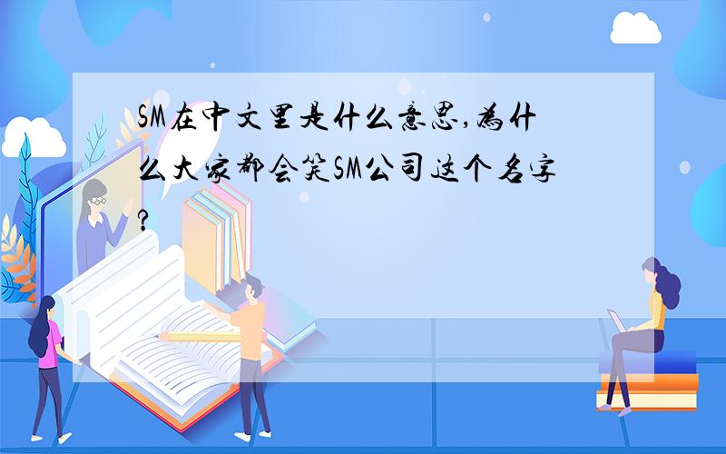 SM在中文里是什么意思,为什么大家都会笑SM公司这个名字?
