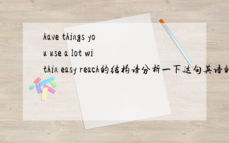 have things you use a lot within easy reach的结构请分析一下这句英语的结构