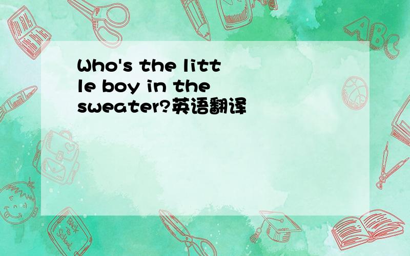 Who's the little boy in the sweater?英语翻译
