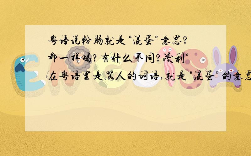 粤语说粉肠就是“混蛋”意思?都一样吗?有什么不同?茂利”在粤语里是骂人的词语,就是“混蛋”的意思.?