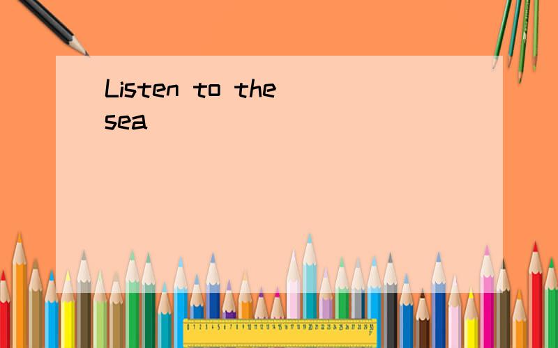Listen to the sea