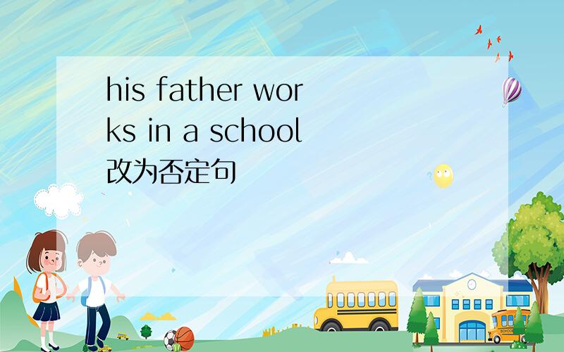 his father works in a school改为否定句