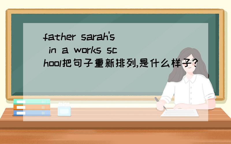 father sarah's in a works school把句子重新排列,是什么样子?