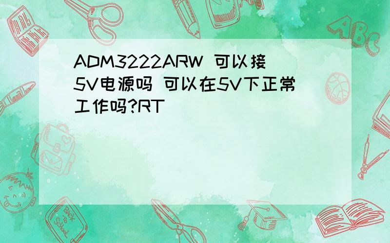 ADM3222ARW 可以接5V电源吗 可以在5V下正常工作吗?RT