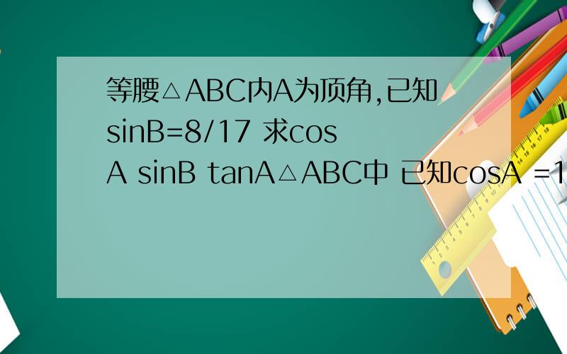 等腰△ABC内A为顶角,已知sinB=8/17 求cosA sinB tanA△ABC中 已知cosA =15/17 cosB=9/41 求cosC