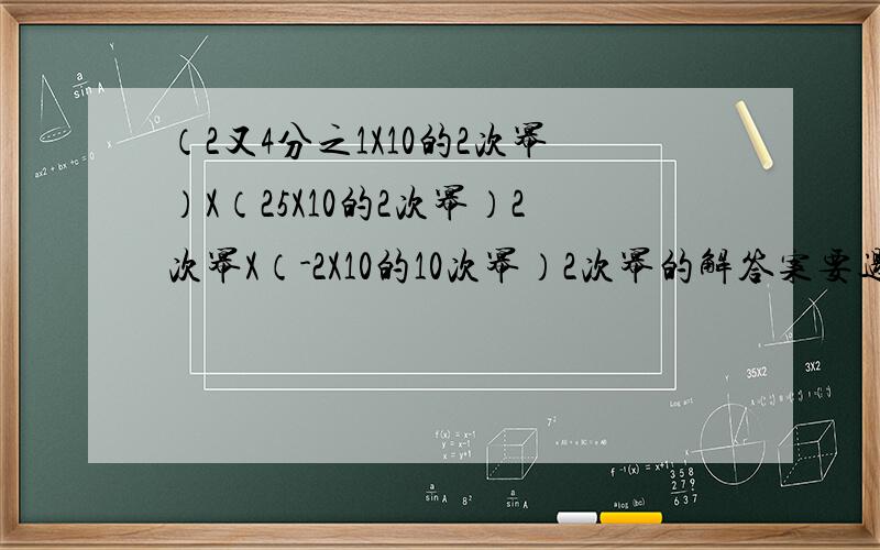 （2又4分之1X10的2次幂）X（25X10的2次幂）2次幂X（-2X10的10次幂）2次幂的解答案要过程的
