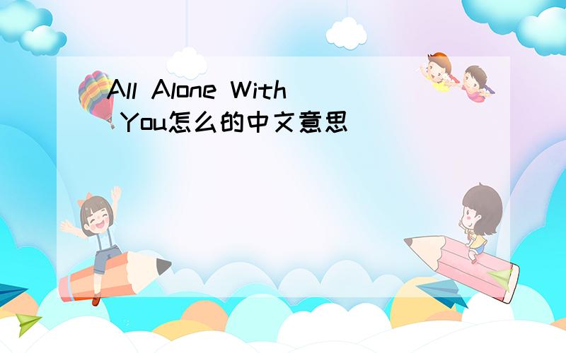 All Alone With You怎么的中文意思