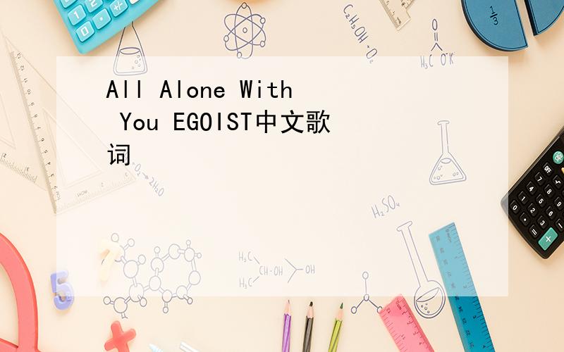 All Alone With You EGOIST中文歌词