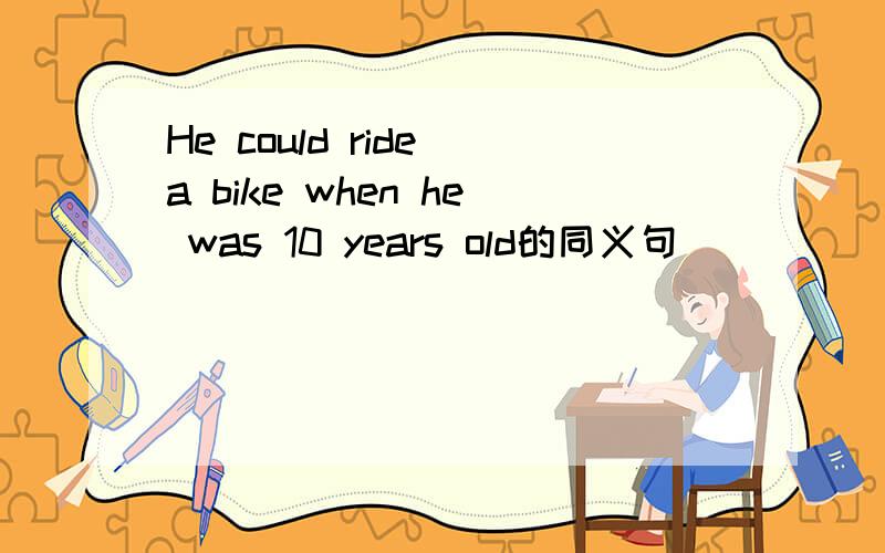 He could ride a bike when he was 10 years old的同义句