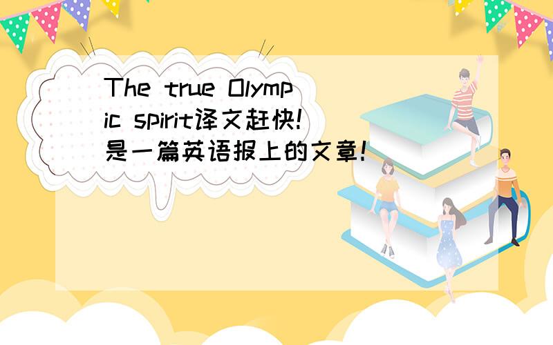 The true Olympic spirit译文赶快!是一篇英语报上的文章！