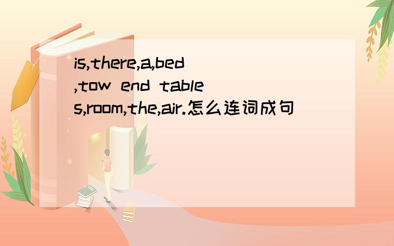 is,there,a,bed,tow end tables,room,the,air.怎么连词成句