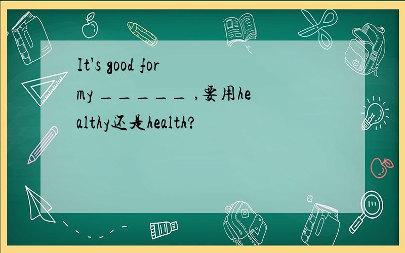 It's good for my _____ ,要用healthy还是health?