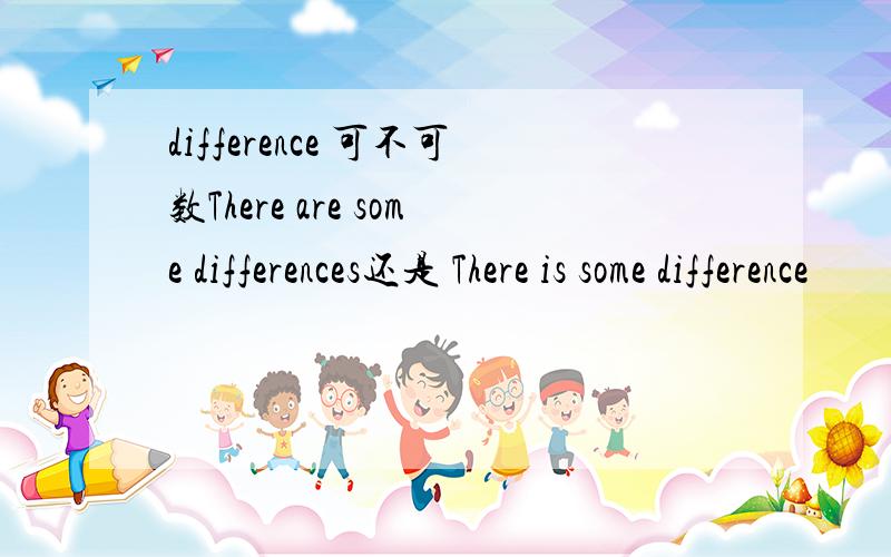difference 可不可数There are some differences还是 There is some difference
