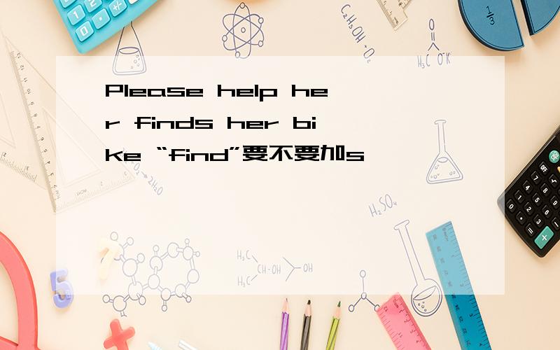 Please help her finds her bike “find”要不要加s