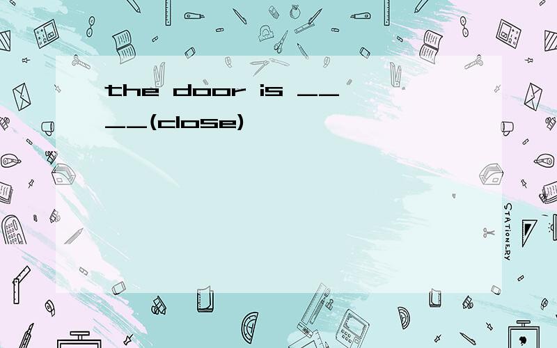 the door is ____(close)