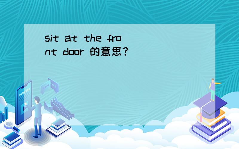 sit at the front door 的意思?
