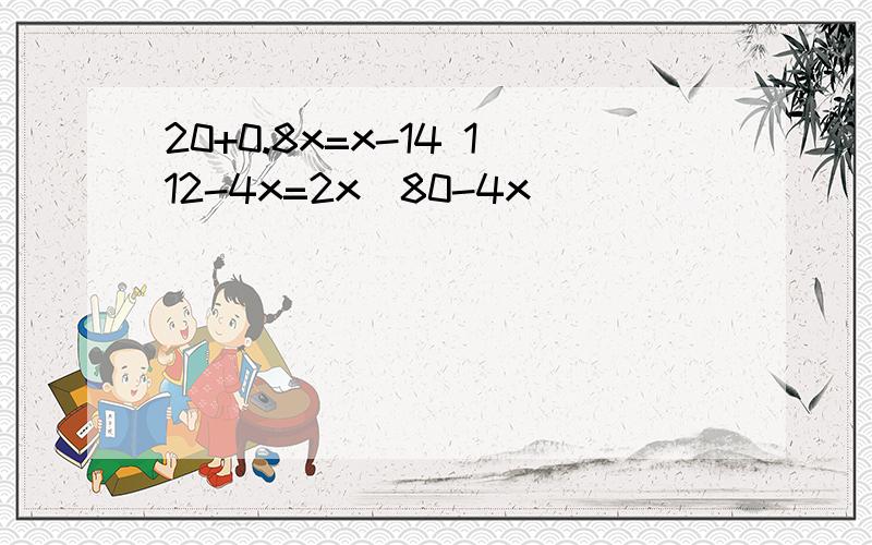 20+0.8x=x-14 112-4x=2x(80-4x)