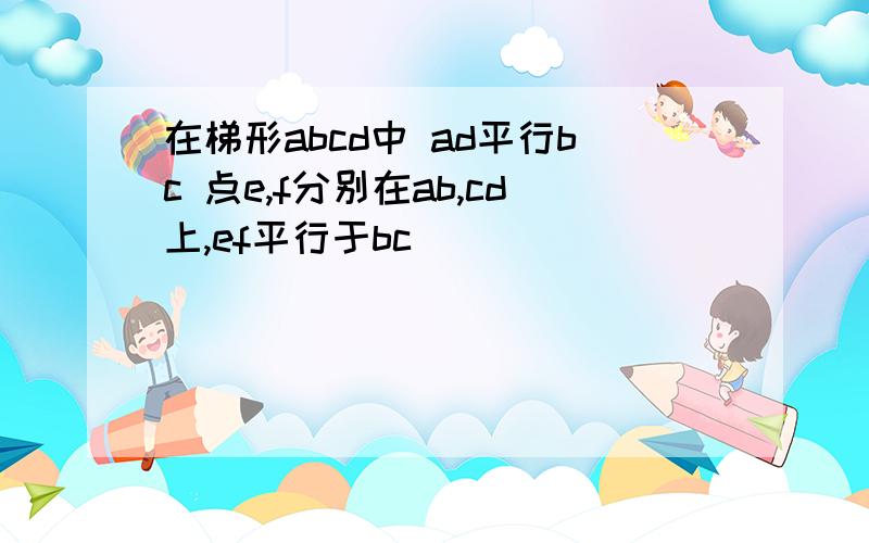 在梯形abcd中 ad平行bc 点e,f分别在ab,cd上,ef平行于bc