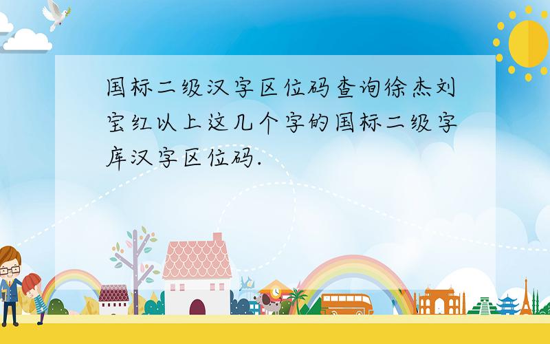 国标二级汉字区位码查询徐杰刘宝红以上这几个字的国标二级字库汉字区位码.