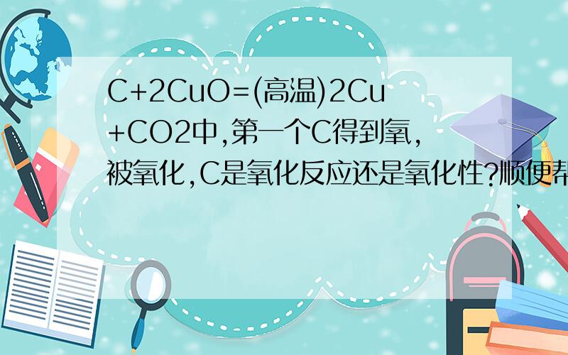 C+2CuO=(高温)2Cu+CO2中,第一个C得到氧,被氧化,C是氧化反应还是氧化性?顺便帮我解释一下氧化还原反应，我才刚学