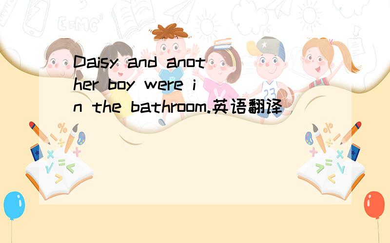 Daisy and another boy were in the bathroom.英语翻译