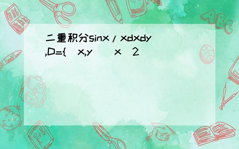 二重积分sinx/xdxdy,D={(x,y)|x^2