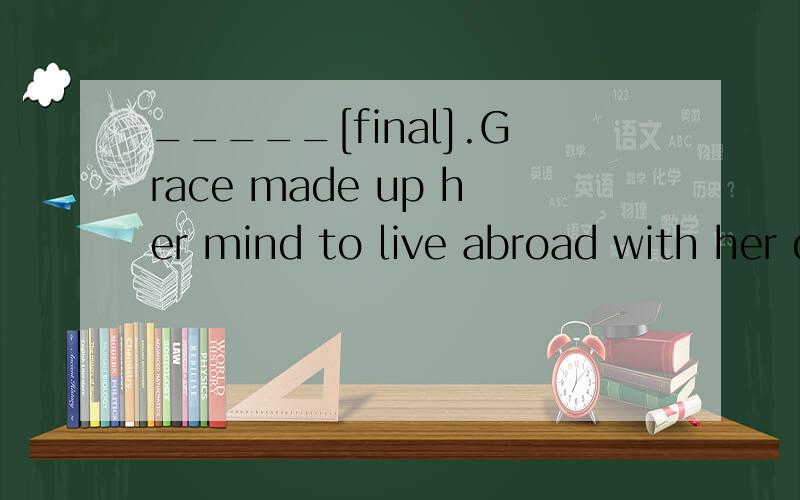 _____[final].Grace made up her mind to live abroad with her daughter该怎么写?