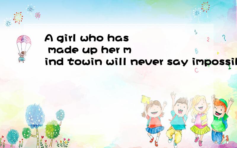 A girl who has made up her mind towin will never say impossible.说哈
