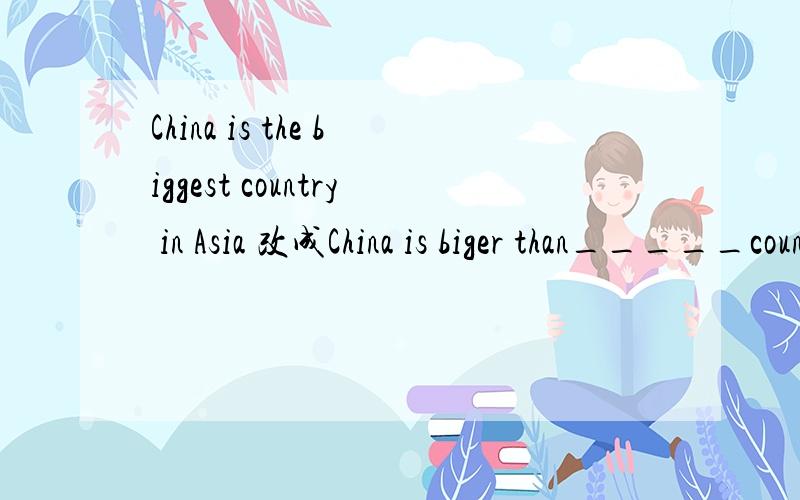 China is the biggest country in Asia 改成China is biger than_____country in Afria这里该填什么,all the对吗应该有两条横线一定要对哦