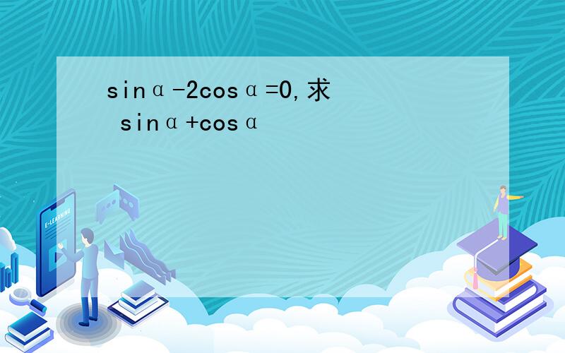 sinα-2cosα=0,求 sinα+cosα