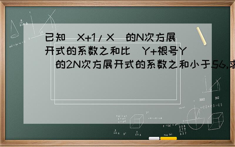 已知（X+1/X）的N次方展开式的系数之和比（Y+根号Y）的2N次方展开式的系数之和小于56,求：（1）（X+1/X）的N次方的展开式的倒数第2项；（2）（Y+根号Y）的2N次方的展开式的正中间一项.