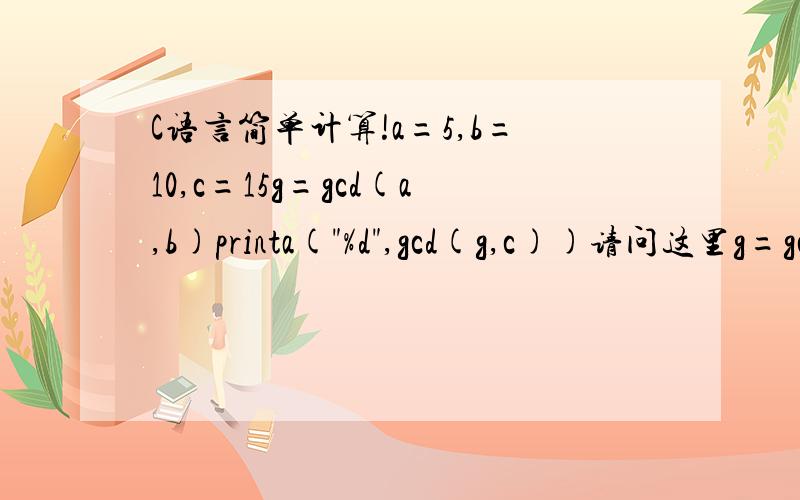 C语言简单计算!a=5,b=10,c=15g=gcd(a,b)printa(