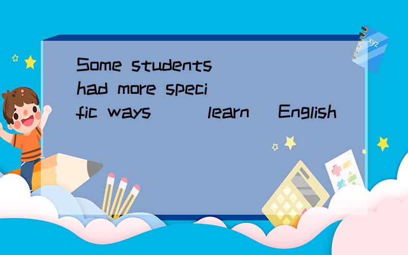 Some students had more specific ways__(learn) English